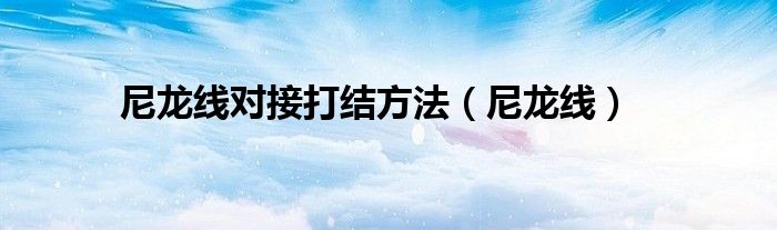 断鱼线对接的绑法图解（尼龙线对接打结方法图片）