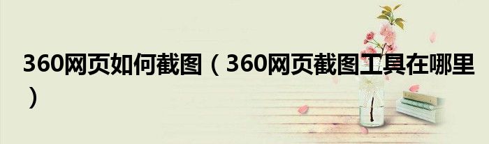 360网页如何截屏（360浏览器网页截图怎么截）