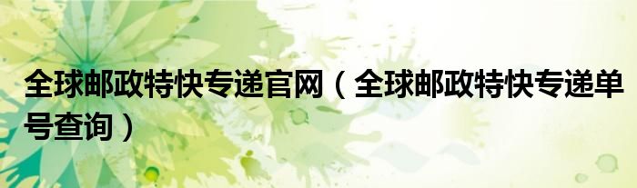 全球邮政特快专递一般几天到（全球邮政特快件快递单号查询）