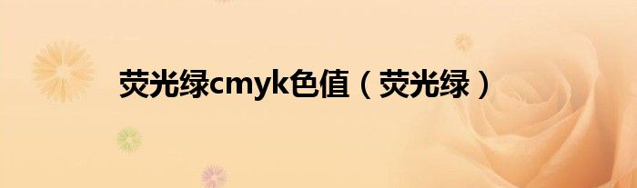荧光绿数值（荧光绿cmyk值是多少）