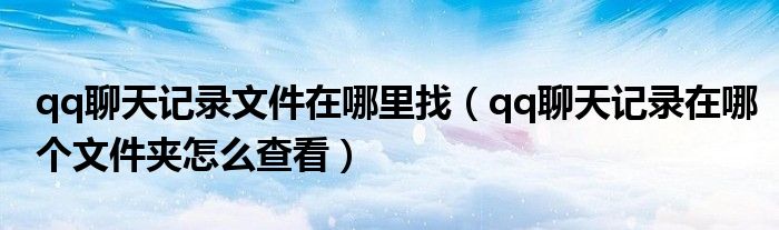 qq聊天记录的文件在哪（qq聊天记录文件在哪个文件夹里面）
