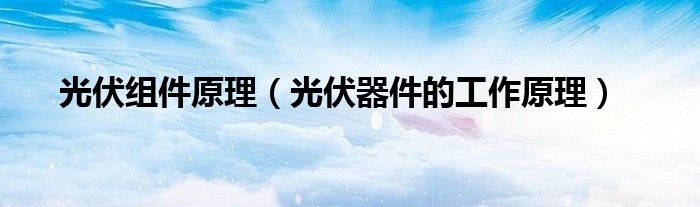 光伏组件作用（光伏组件结构示意图及作用）