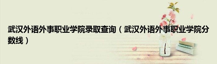 武汉外语外事职业学院地址（武汉外语外事职业学院学费）