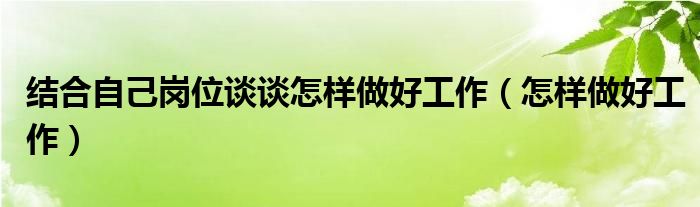 结合自己岗位谈谈自己优缺点（结合自己岗位谈谈怎样做好安全工作和消防安全）