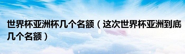 世界杯亚洲一共有几个名额（世界杯亚洲球队几个名额）