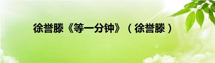 孙燕姿《遇见》歌词（徐誉滕等一分钟歌词）