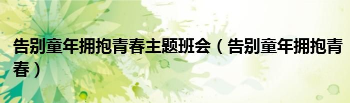 告别童年拥抱青春主题班会串词（告别童年拥抱青春主题班会课件.ppt2017.0509）