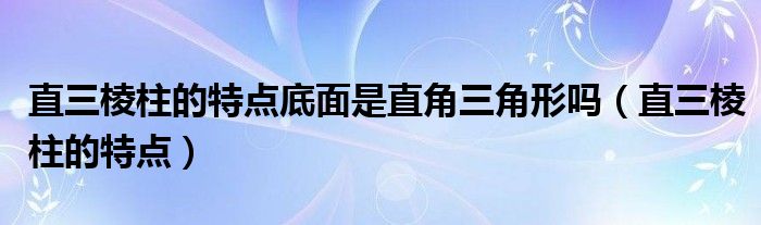 直三棱柱的侧面是什么图形（直三棱柱特征）