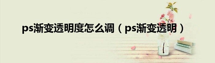 ps 渐变颜色透明度怎么调（ps如何调渐变透明）