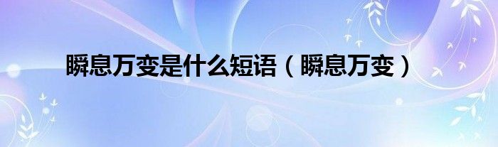 瞬息万变的是什么意思（瞬息万变是什么短语结构类型）