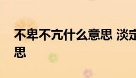 不卑不亢什么意思 淡定从容不卑不亢什么意思