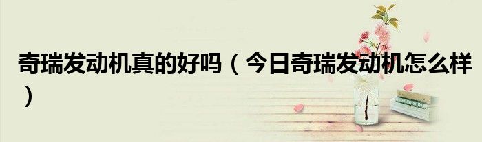 奇瑞车发动机怎么样 奇瑞发动机到底怎么样