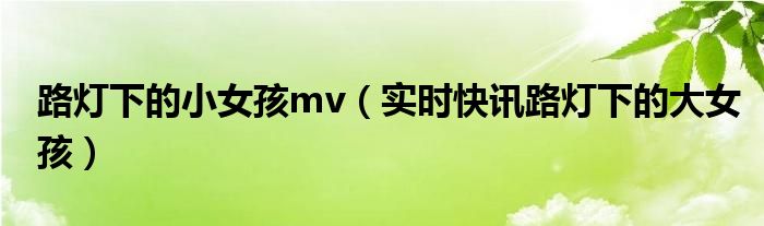 路灯下的小女孩 mv 路灯下的小女孩中文原唱