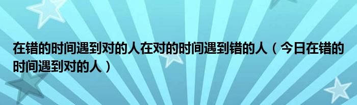 在错的时间遇到对的人什么意思 在错的时间遇到对的人感悟语录