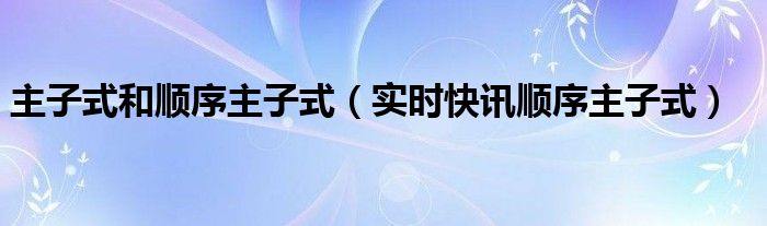 主子式和顺序主子式（实时快讯顺序主子式）