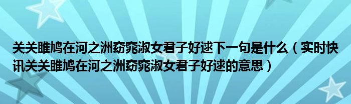 关关雎鸠在河之洲窈窕淑女君子好逑下一句是什么（实时快讯关关雎鸠在河之洲窈窕淑女君子好逑的意思）