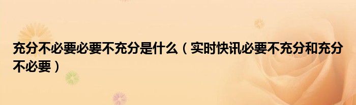 充分不必要必要不充分是什么（实时快讯必要不充分和充分不必要）