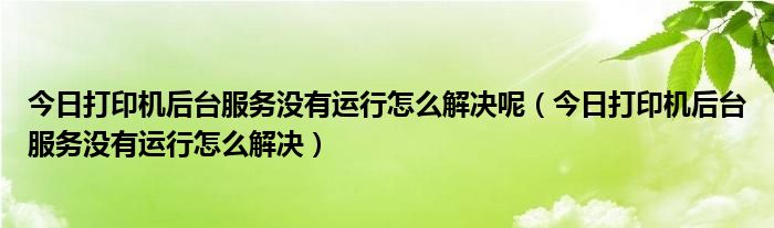 打印机后台服务未启动错误1068 打印机后台服务未启动