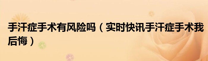 手汗症手术有什么风险 手汗症手术我后悔了