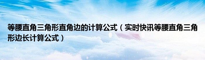 直角等腰三角形求第三边长公式 直角等腰三角形计算公式