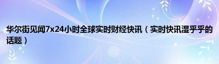 华尔街见闻zaker 华尔街见闻实时行情