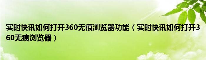 实时快讯如何打开360无痕浏览器功能（实时快讯如何打开360无痕浏览器）