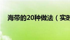 海带的20种做法（实时快讯海带的做法）
