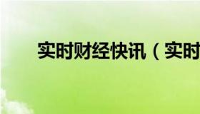实时财经快讯（实时快讯枫无涯txt）