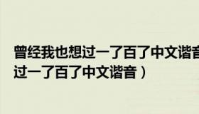 曾经我也想过一了百了中文谐音歌词（实时快讯曾经我也想过一了百了中文谐音）