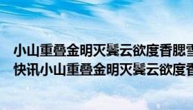 小山重叠金明灭鬓云欲度香腮雪运用了什么修辞手法（实时快讯小山重叠金明灭鬓云欲度香腮雪）