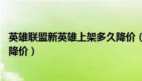 英雄联盟新英雄上架多久降价（实时快讯lol新英雄出来多久降价）