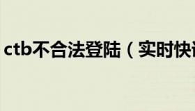 ctb不合法登陆（实时快讯ctp不合法的登录）
