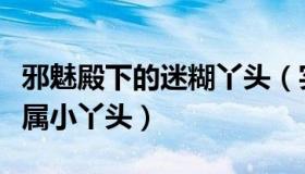 邪魅殿下的迷糊丫头（实时快讯邪魅殿下的专属小丫头）