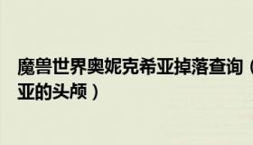 魔兽世界奥妮克希亚掉落查询（实时快讯魔兽世界奥妮克希亚的头颅）