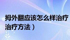 拇外翻应该怎么样治疗（实时快讯拇外翻最佳治疗方法）