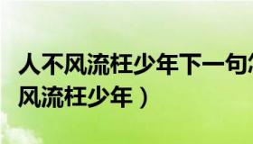 人不风流枉少年下一句怎么对（实时快讯人不风流枉少年）