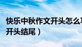 快乐中秋作文开头怎么写（实时快讯中秋作文开头结尾）