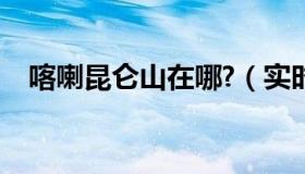 喀喇昆仑山在哪?（实时快讯喀喇昆仑山）