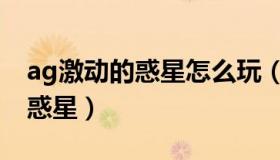 ag激动的惑星怎么玩（实时快讯AGA激动的惑星）