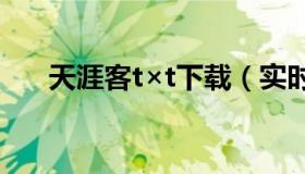 天涯客t×t下载（实时快讯天涯客txt）