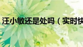 汪小敏还是处吗（实时快讯汪小敏被谁搞过）