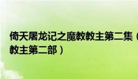 倚天屠龙记之魔教教主第二集（实时快讯倚天屠龙记之魔教教主第二部）