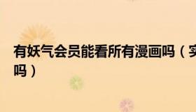 有妖气会员能看所有漫画吗（实时快讯有妖气能看日本漫画吗）
