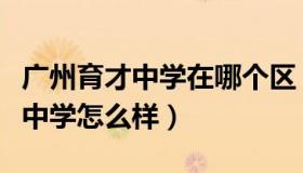 广州育才中学在哪个区（实时快讯广州市育才中学怎么样）