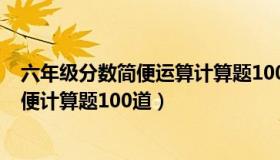 六年级分数简便运算计算题100道（实时快讯六年级分数简便计算题100道）