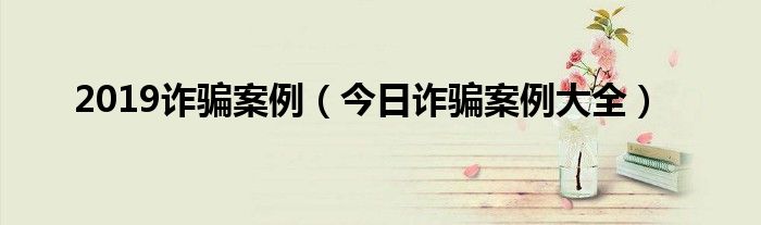 2017诈骗案例 2019最新诈骗案例