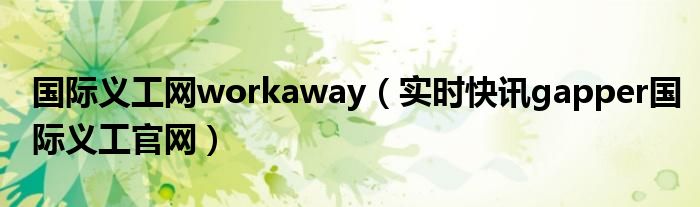 国际义工是什么 国际义工招工信息