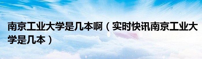 请问南京工业大学怎么样? 请问南京工业大学是重点一本吗