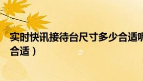 实时快讯接待台尺寸多少合适呢（实时快讯接待台尺寸多少合适）