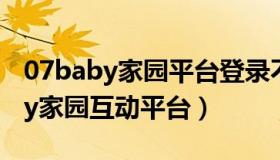07baby家园平台登录不了（实时快讯07baby家园互动平台）